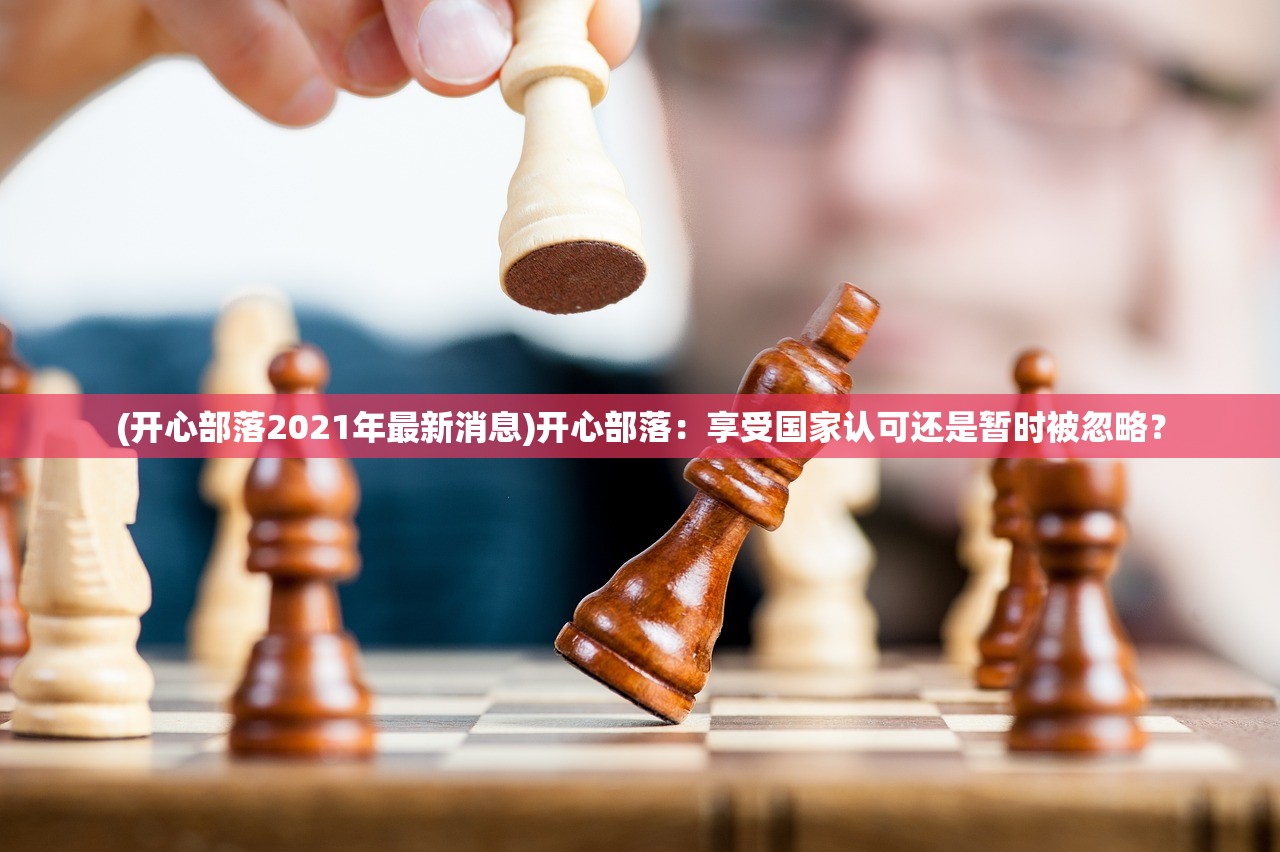 (开心部落2021年最新消息)开心部落：享受国家认可还是暂时被忽略？