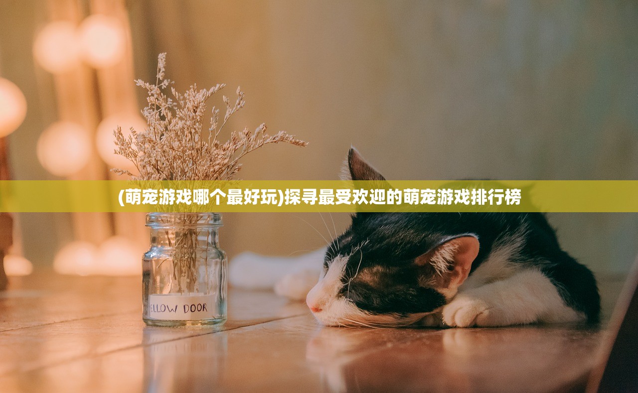 (萌宠游戏哪个最好玩)探寻最受欢迎的萌宠游戏排行榜