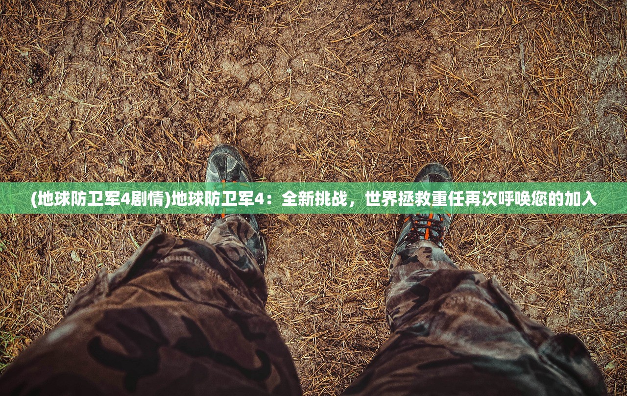(地球防卫军4剧情)地球防卫军4：全新挑战，世界拯救重任再次呼唤您的加入