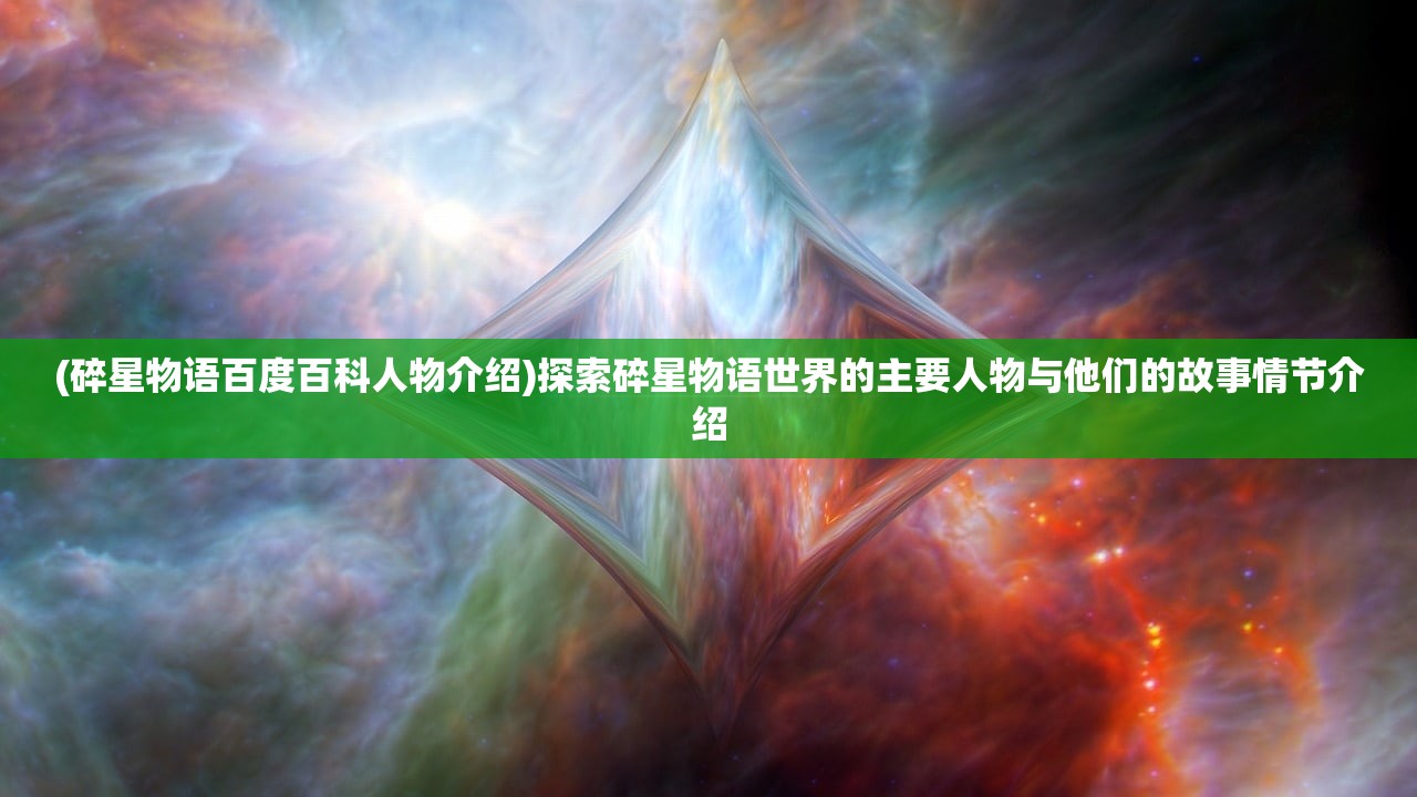 (碎星物语百度百科人物介绍)探索碎星物语世界的主要人物与他们的故事情节介绍