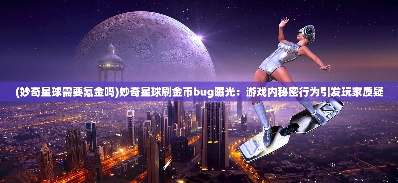 (妙奇星球需要氪金吗)妙奇星球刷金币bug曝光：游戏内秘密行为引发玩家质疑