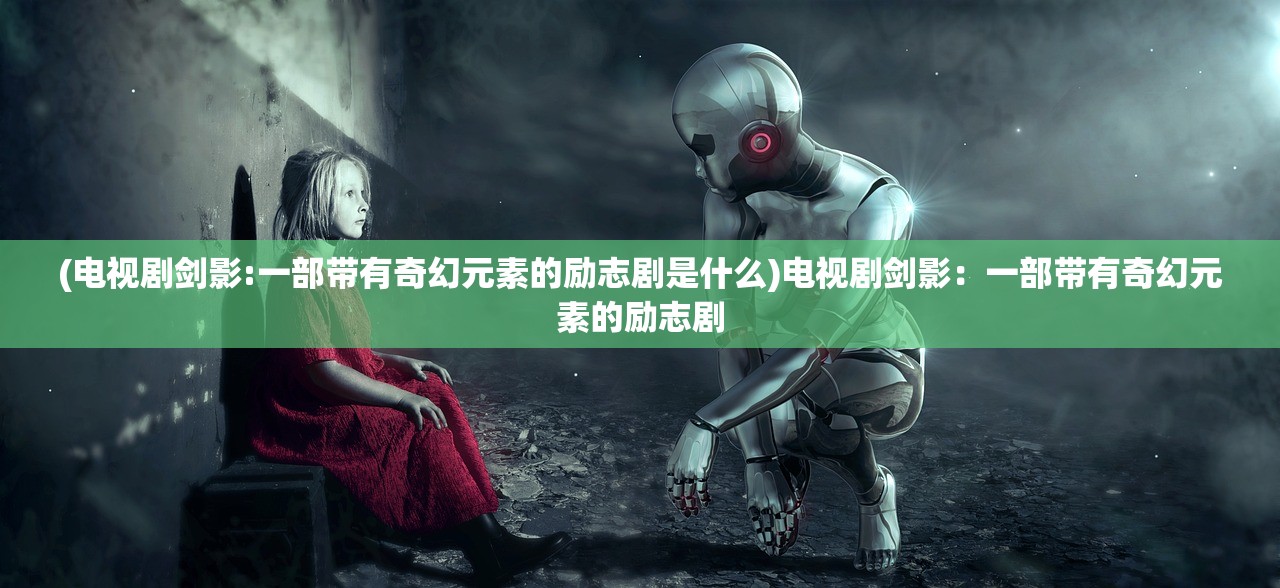 (电视剧剑影:一部带有奇幻元素的励志剧是什么)电视剧剑影：一部带有奇幻元素的励志剧