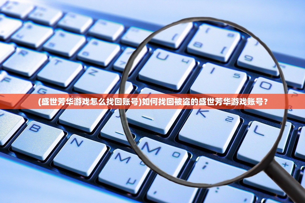 (盛世芳华游戏怎么找回账号)如何找回被盗的盛世芳华游戏账号？