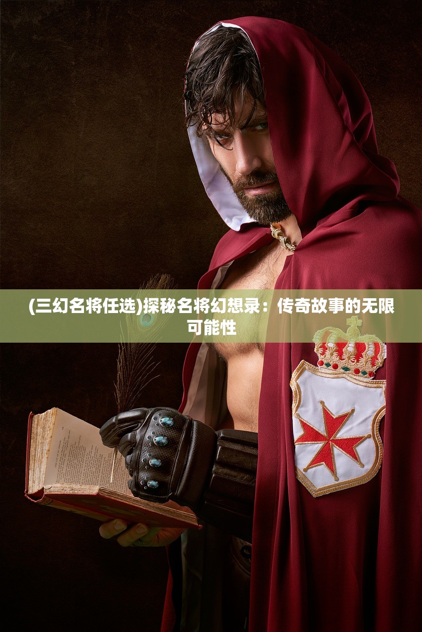 (三幻名将任选)探秘名将幻想录：传奇故事的无限可能性
