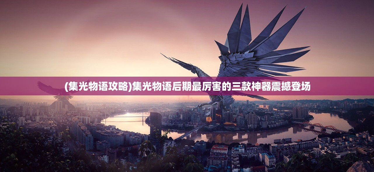 (集光物语攻略)集光物语后期最厉害的三款神器震撼登场