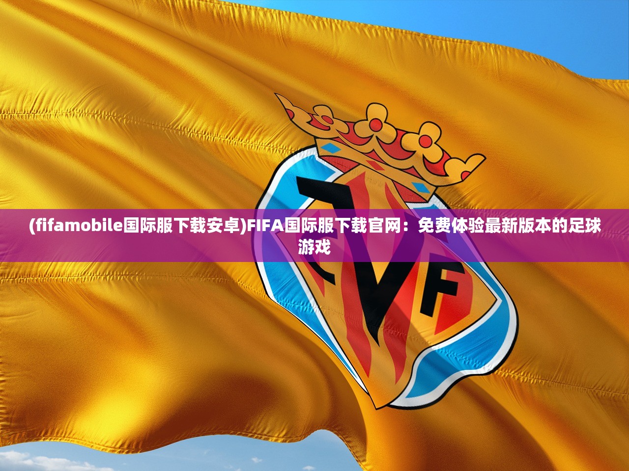 (fifamobile国际服下载安卓)FIFA国际服下载官网：免费体验最新版本的足球游戏