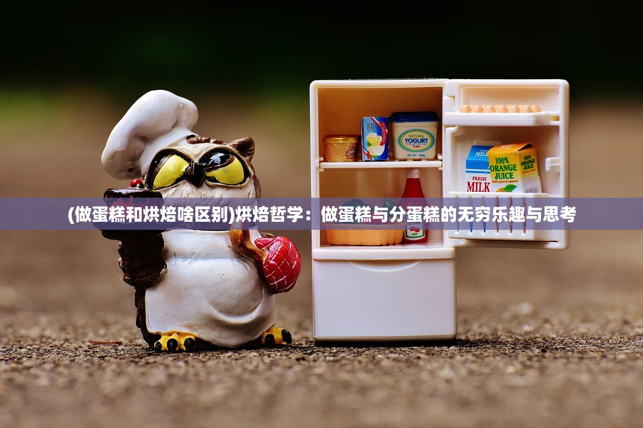 (做蛋糕和烘焙啥区别)烘焙哲学：做蛋糕与分蛋糕的无穷乐趣与思考