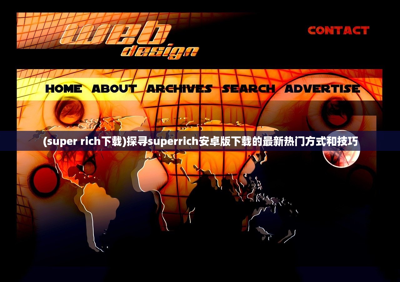 (super rich下载)探寻superrich安卓版下载的最新热门方式和技巧