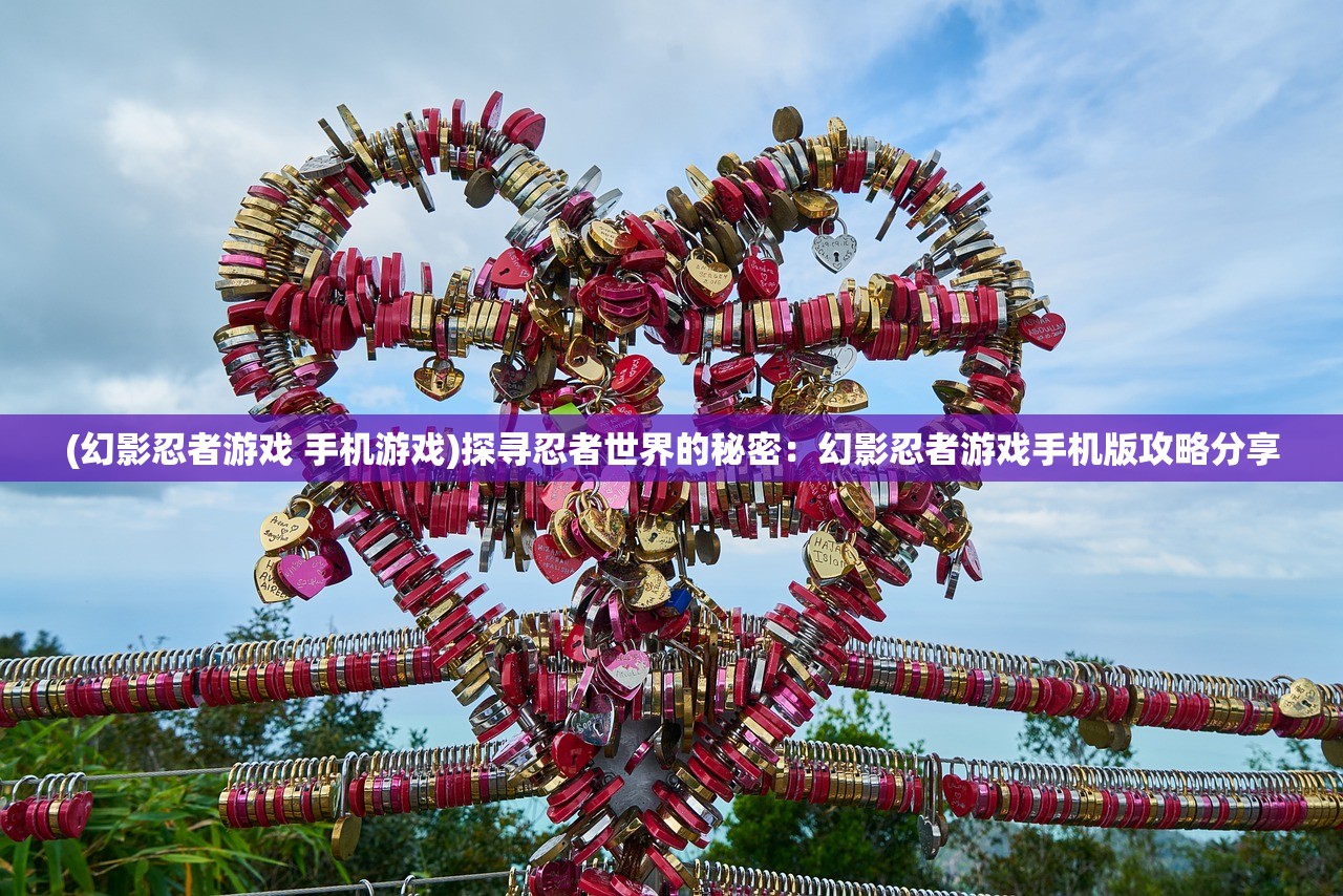 (幻影忍者游戏 手机游戏)探寻忍者世界的秘密：幻影忍者游戏手机版攻略分享