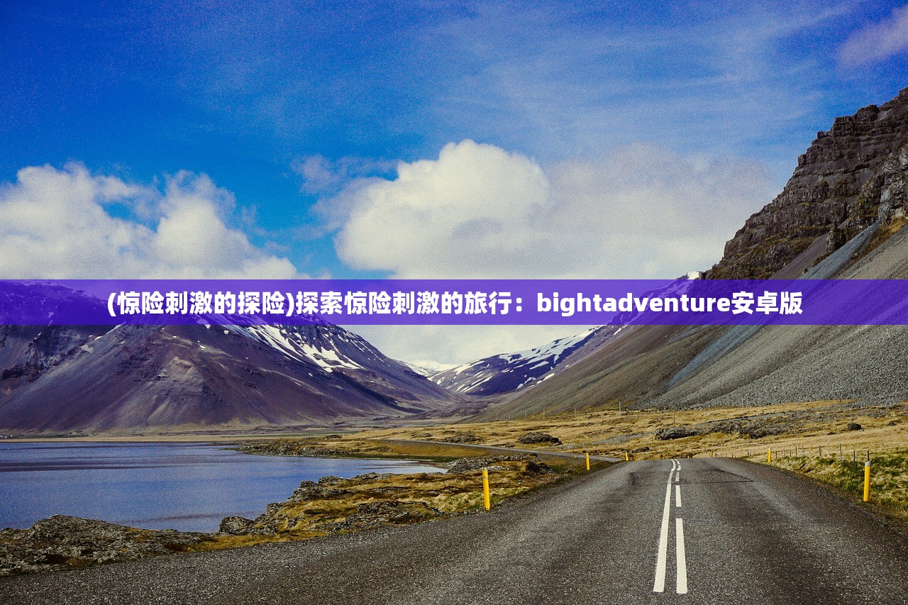 (惊险刺激的探险)探索惊险刺激的旅行：bightadventure安卓版