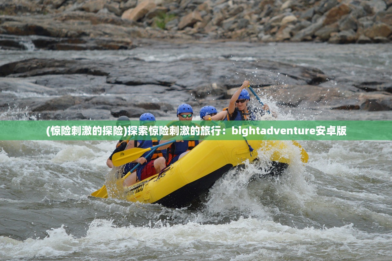 (惊险刺激的探险)探索惊险刺激的旅行：bightadventure安卓版