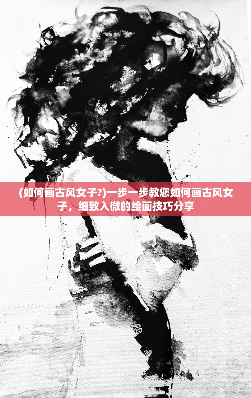 (如何画古风女子?)一步一步教您如何画古风女子，细致入微的绘画技巧分享
