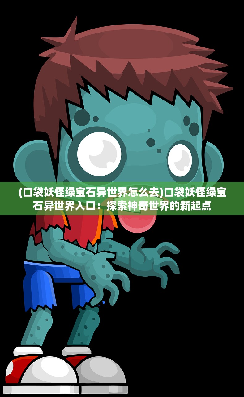 (口袋妖怪绿宝石异世界怎么去)口袋妖怪绿宝石异世界入口：探索神奇世界的新起点