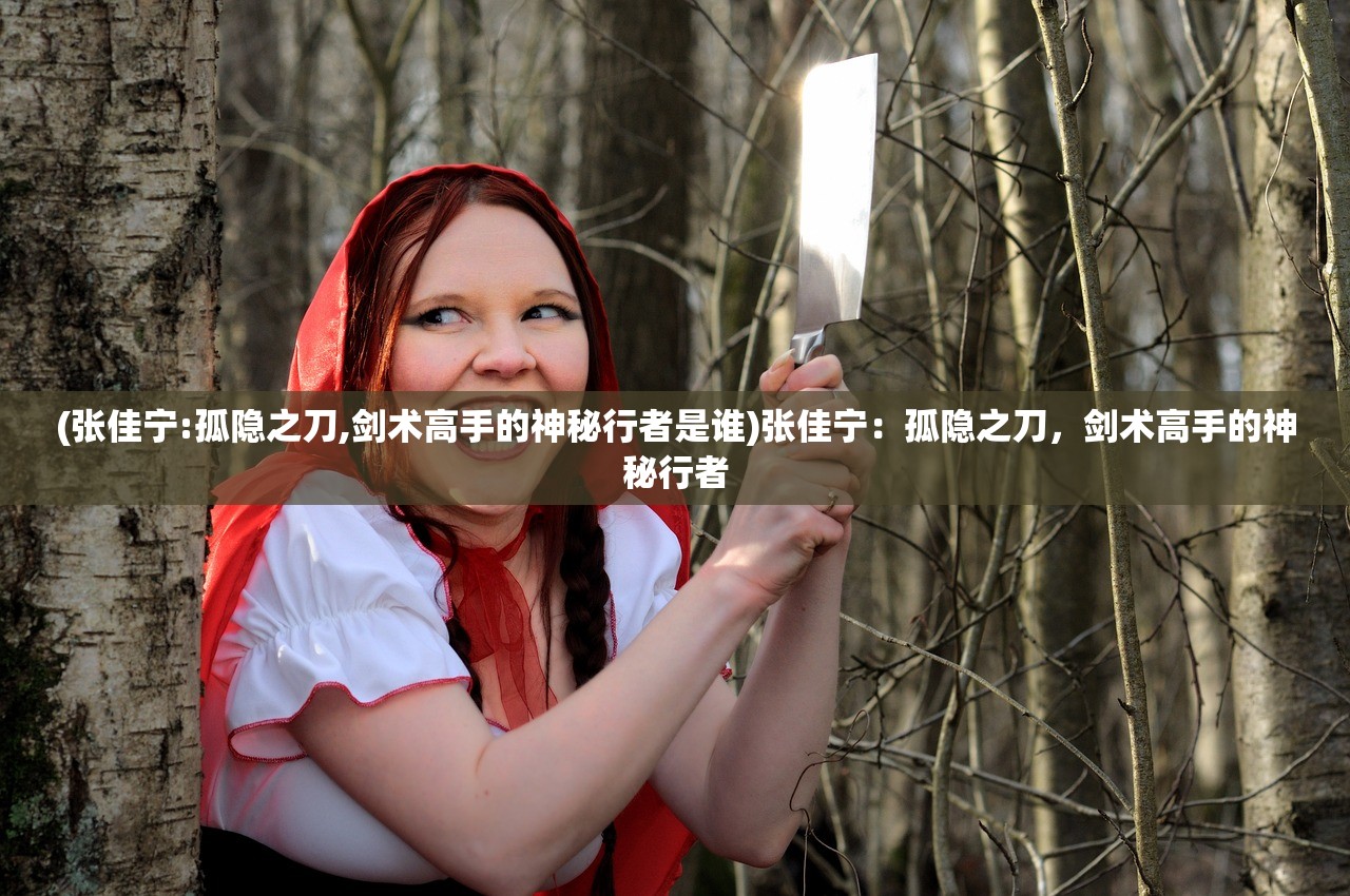 (张佳宁:孤隐之刀,剑术高手的神秘行者是谁)张佳宁：孤隐之刀，剑术高手的神秘行者