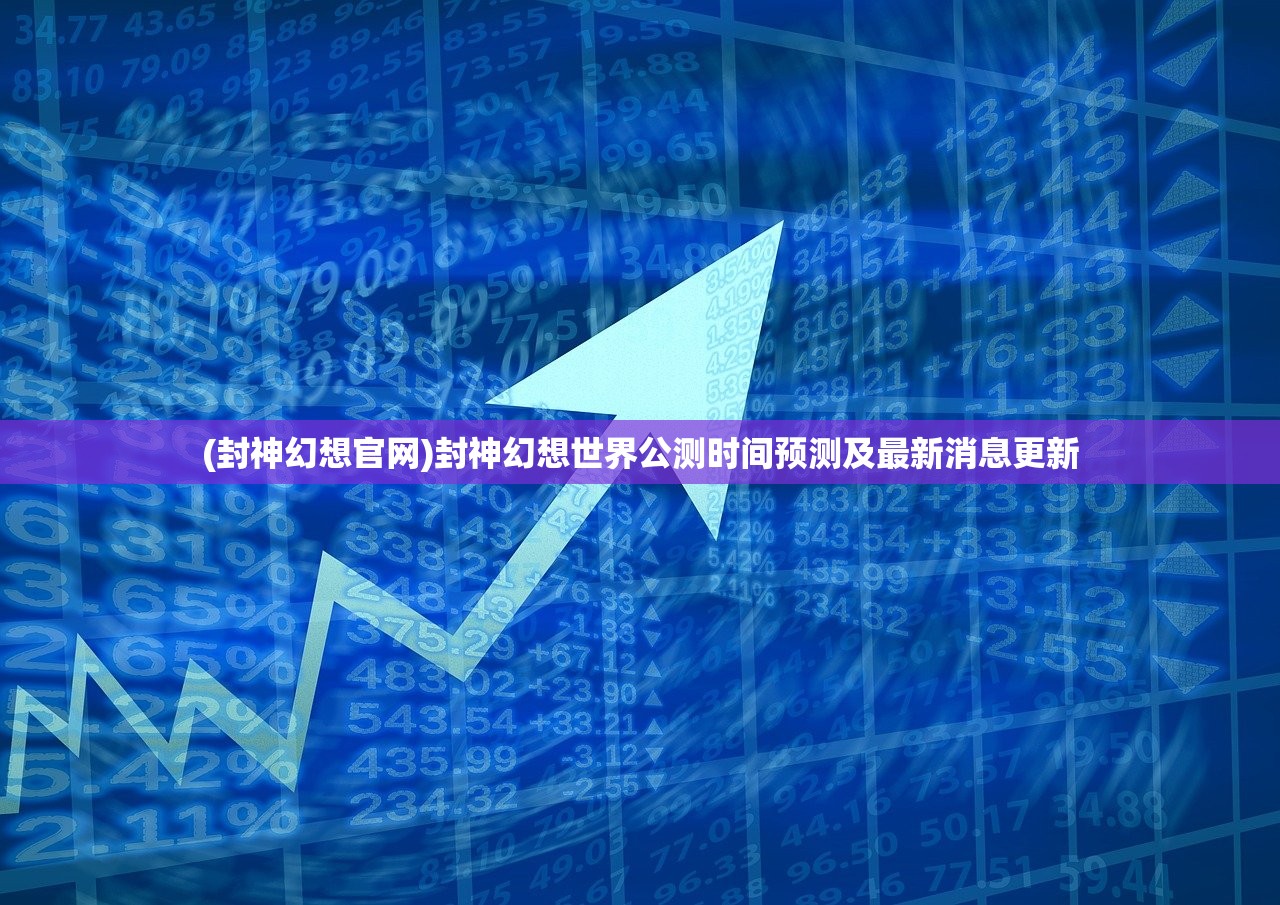 (封神幻想官网)封神幻想世界公测时间预测及最新消息更新