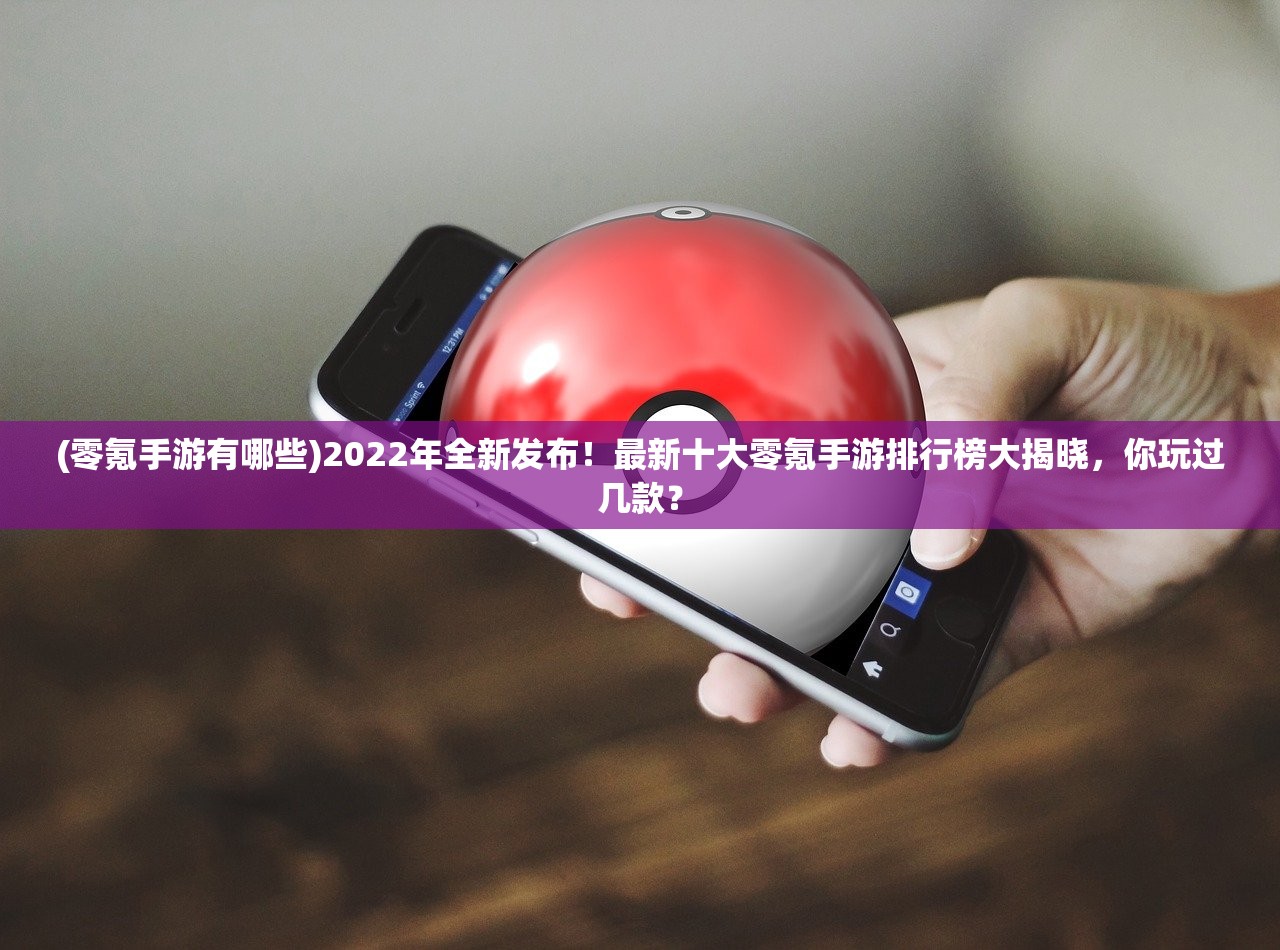 (零氪手游有哪些)2022年全新发布！最新十大零氪手游排行榜大揭晓，你玩过几款？