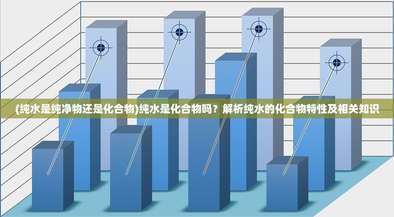 (纯水是纯净物还是化合物)纯水是化合物吗？解析纯水的化合物特性及相关知识