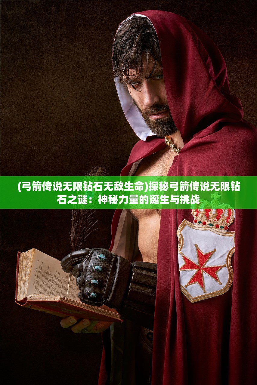 (弓箭传说无限钻石无敌生命)探秘弓箭传说无限钻石之谜：神秘力量的诞生与挑战