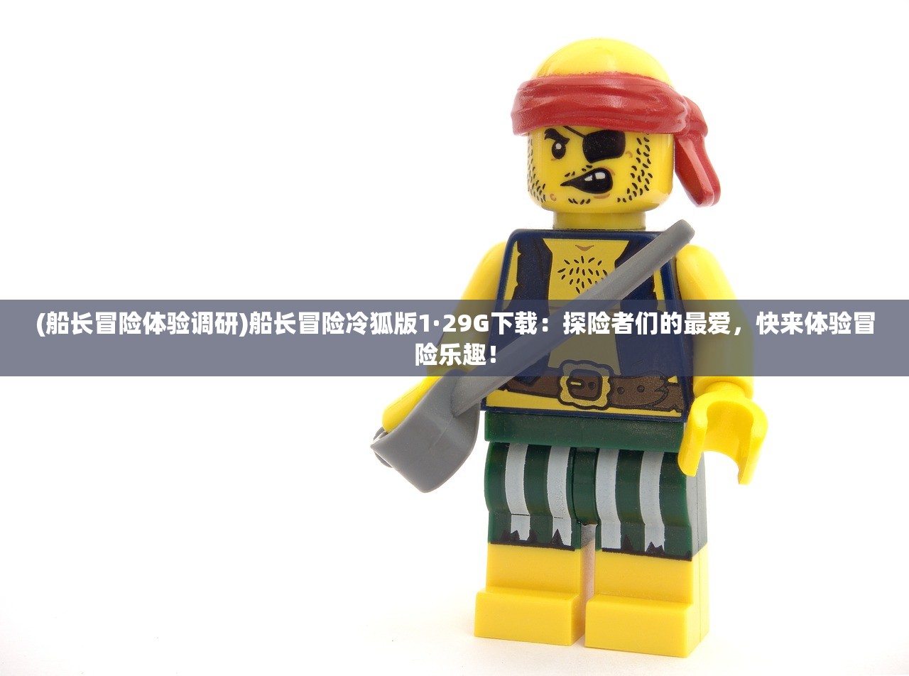(船长冒险体验调研)船长冒险冷狐版1·29G下载：探险者们的最爱，快来体验冒险乐趣！