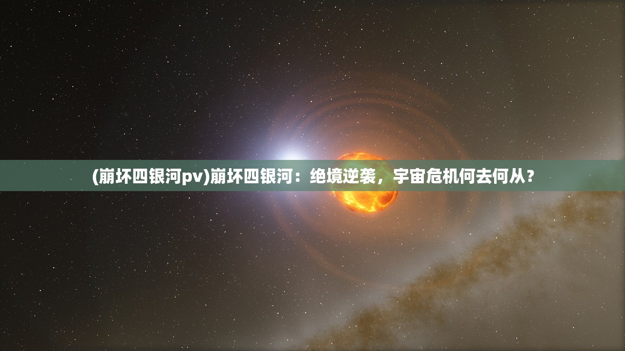 (崩坏四银河pv)崩坏四银河：绝境逆袭，宇宙危机何去何从？
