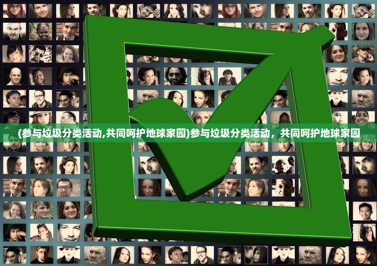(参与垃圾分类活动,共同呵护地球家园)参与垃圾分类活动，共同呵护地球家园