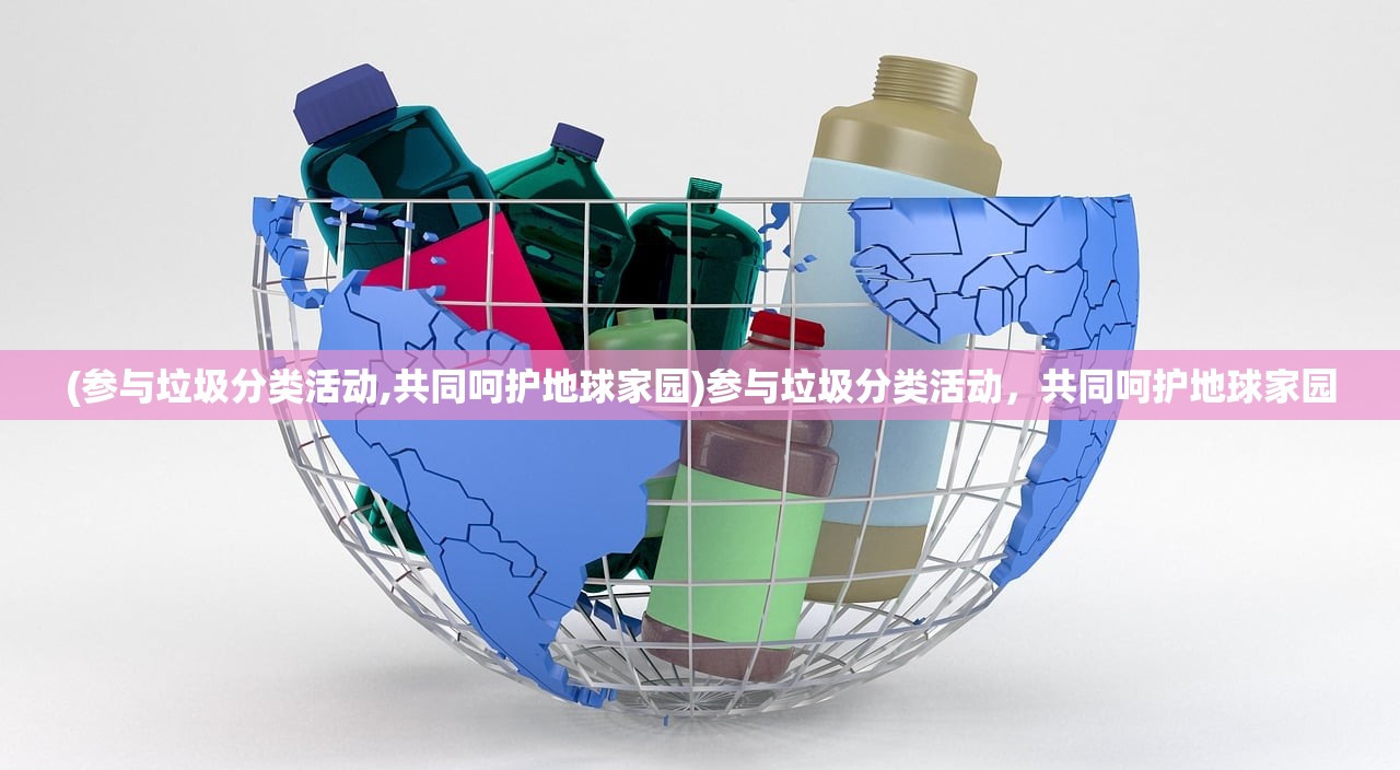 (参与垃圾分类活动,共同呵护地球家园)参与垃圾分类活动，共同呵护地球家园
