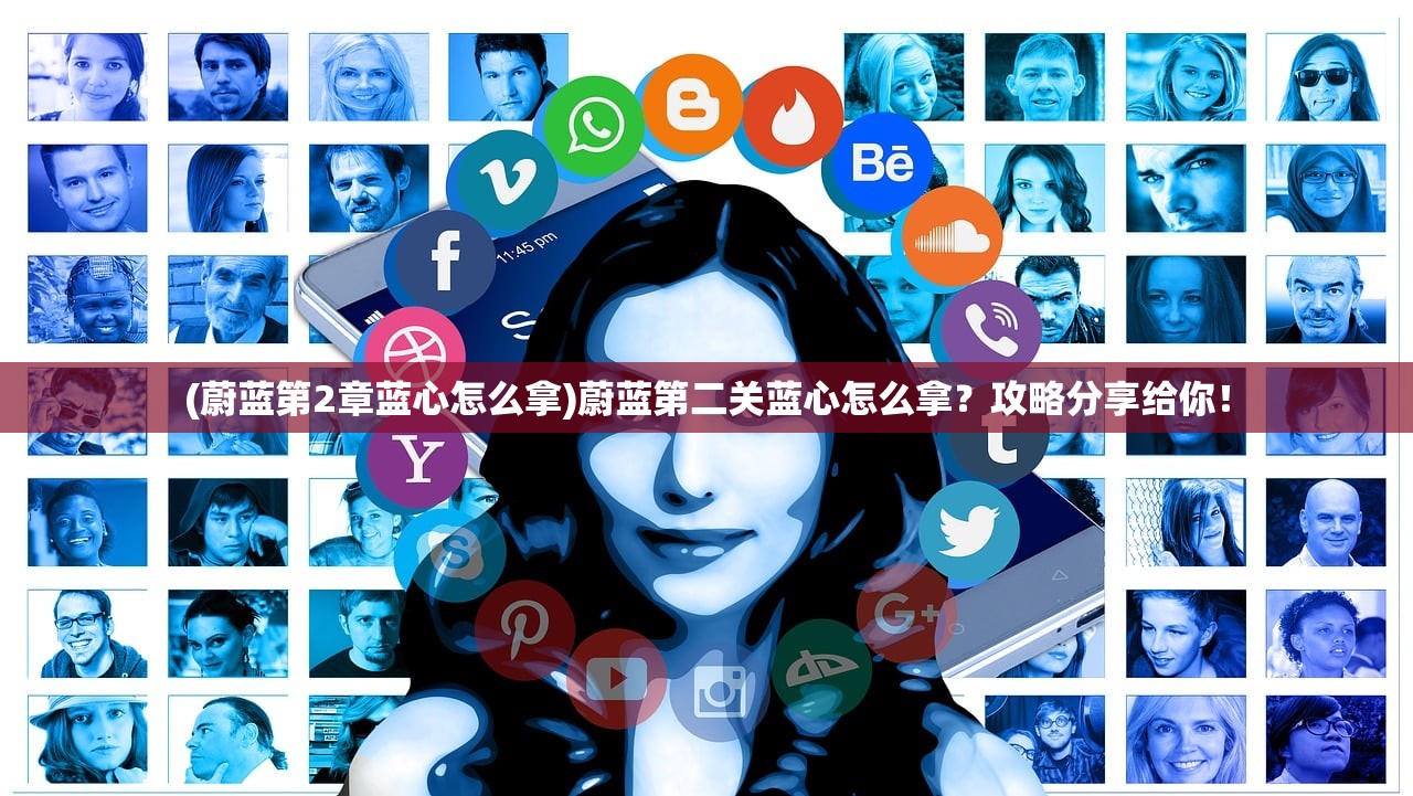 (蔚蓝第2章蓝心怎么拿)蔚蓝第二关蓝心怎么拿？攻略分享给你！