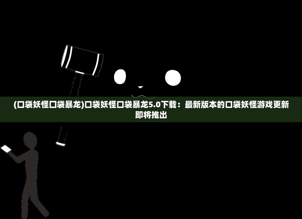 (口袋妖怪囗袋暴龙)口袋妖怪口袋暴龙5.0下载：最新版本的口袋妖怪游戏更新即将推出