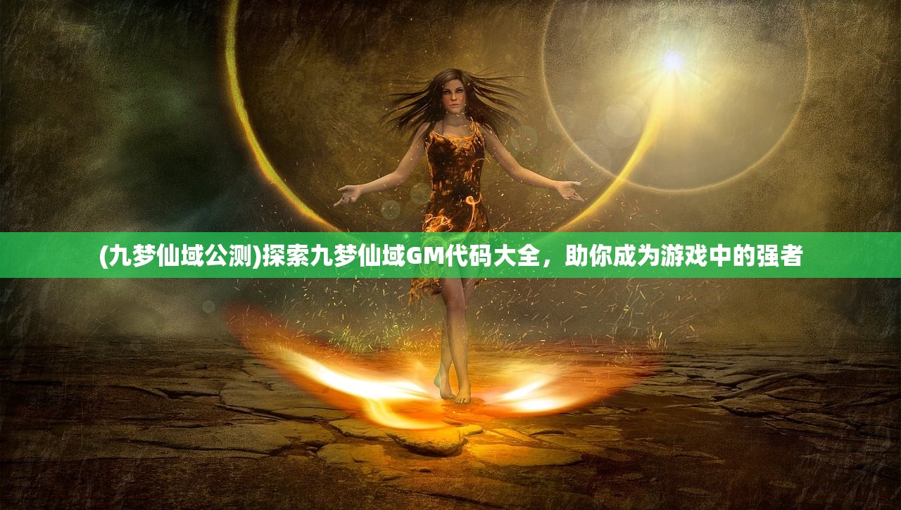 (九梦仙域公测)探索九梦仙域GM代码大全，助你成为游戏中的强者