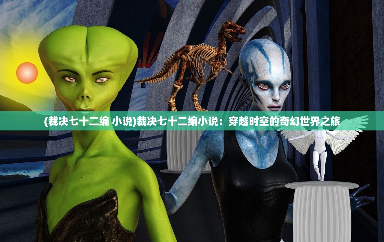 (裁决七十二编 小说)裁决七十二编小说：穿越时空的奇幻世界之旅