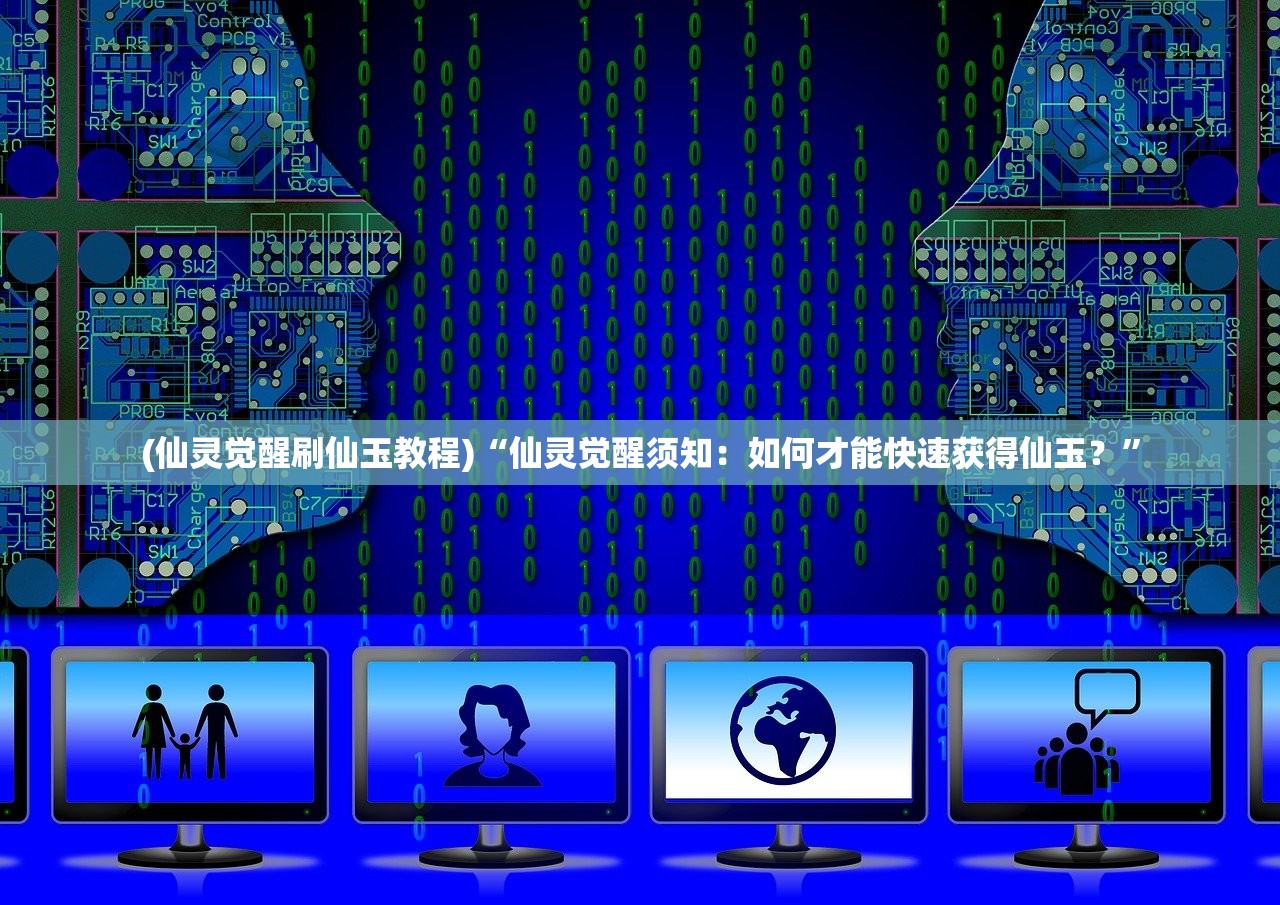 (仙灵觉醒刷仙玉教程)“仙灵觉醒须知：如何才能快速获得仙玉？”