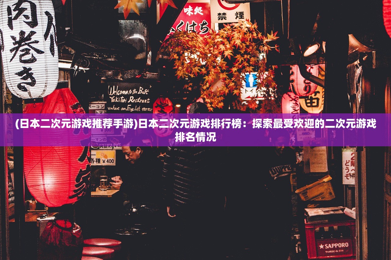 (日本二次元游戏推荐手游)日本二次元游戏排行榜：探索最受欢迎的二次元游戏排名情况