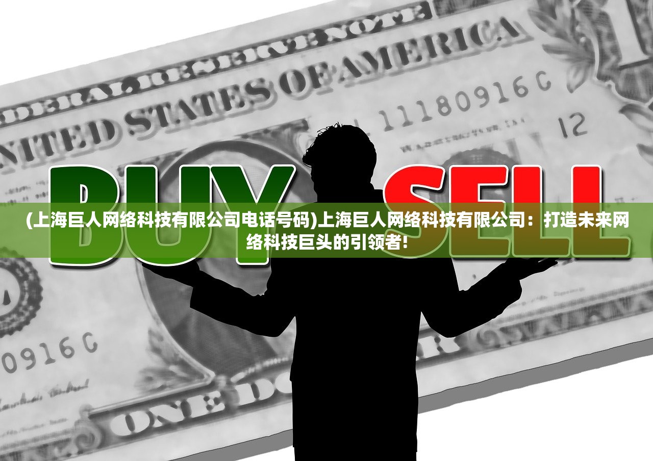 (上海巨人网络科技有限公司电话号码)上海巨人网络科技有限公司：打造未来网络科技巨头的引领者!