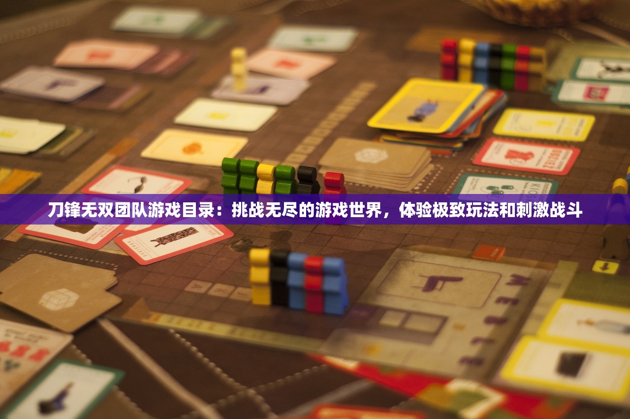 刀锋无双团队游戏目录：挑战无尽的游戏世界，体验极致玩法和刺激战斗