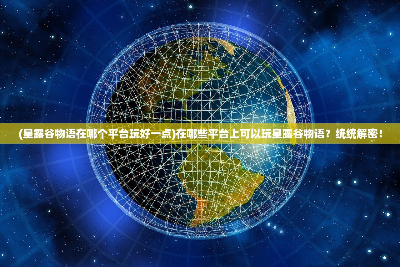 (星露谷物语在哪个平台玩好一点)在哪些平台上可以玩星露谷物语？统统解密！