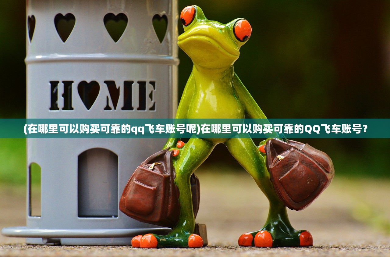 (在哪里可以购买可靠的qq飞车账号呢)在哪里可以购买可靠的QQ飞车账号？