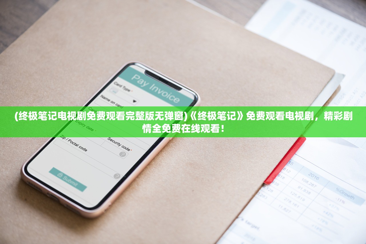 (终极笔记电视剧免费观看完整版无弹窗)《终极笔记》免费观看电视剧，精彩剧情全免费在线观看！