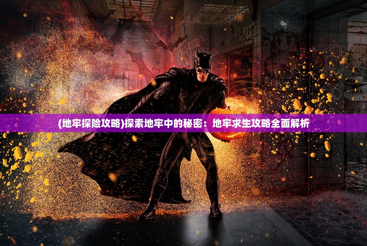 (地牢探险攻略)探索地牢中的秘密：地牢求生攻略全面解析