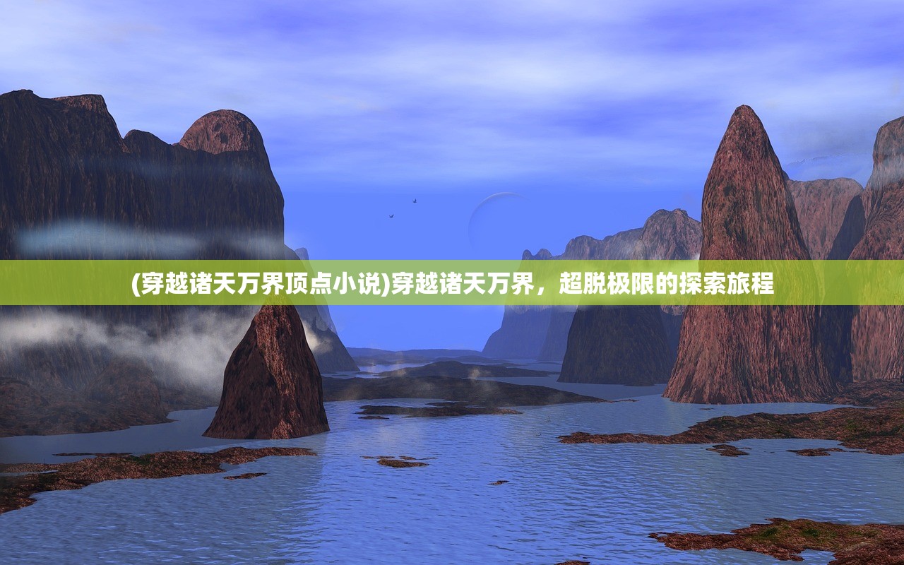 (穿越诸天万界顶点小说)穿越诸天万界，超脱极限的探索旅程