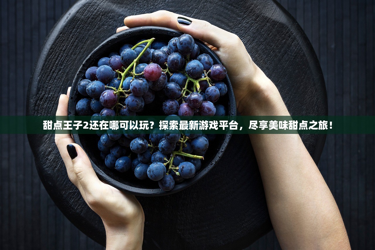 甜点王子2还在哪可以玩？探索最新游戏平台，尽享美味甜点之旅！
