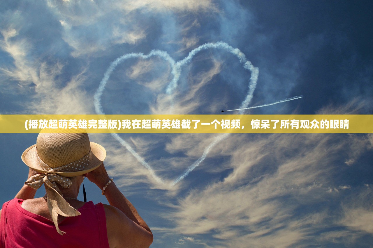 (播放超萌英雄完整版)我在超萌英雄截了一个视频，惊呆了所有观众的眼睛