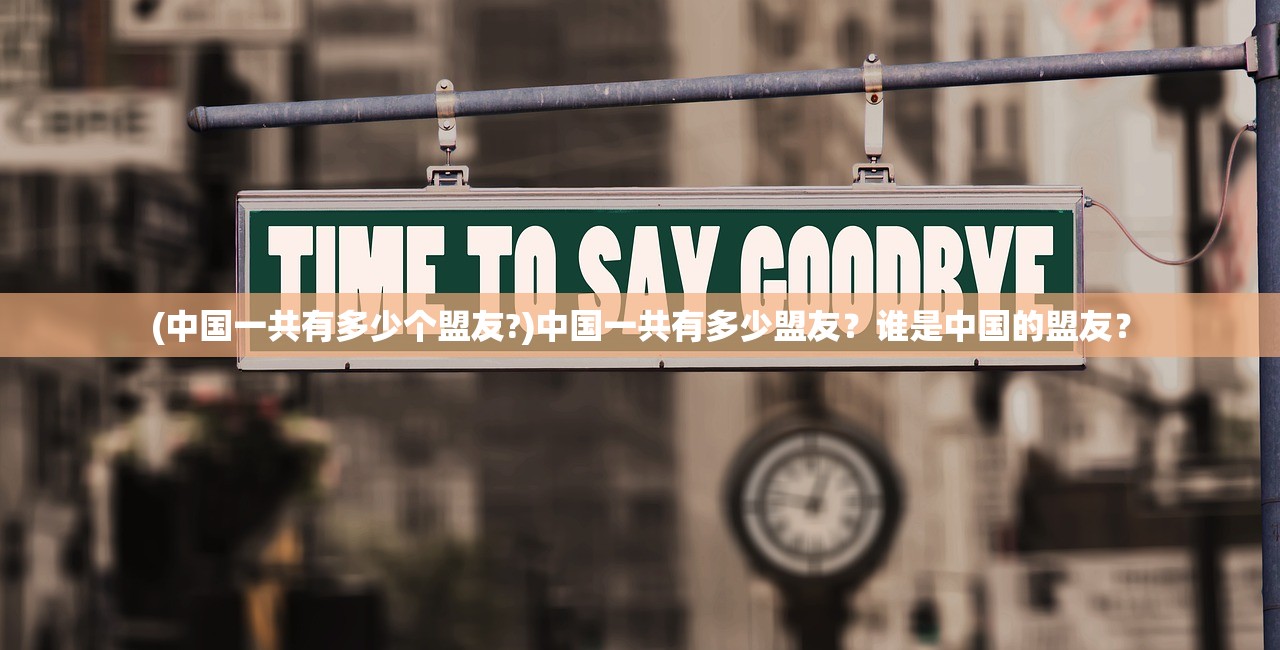 (中国一共有多少个盟友?)中国一共有多少盟友？谁是中国的盟友？