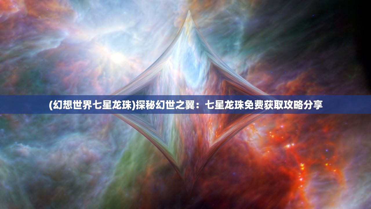 (幻想世界七星龙珠)探秘幻世之翼：七星龙珠免费获取攻略分享
