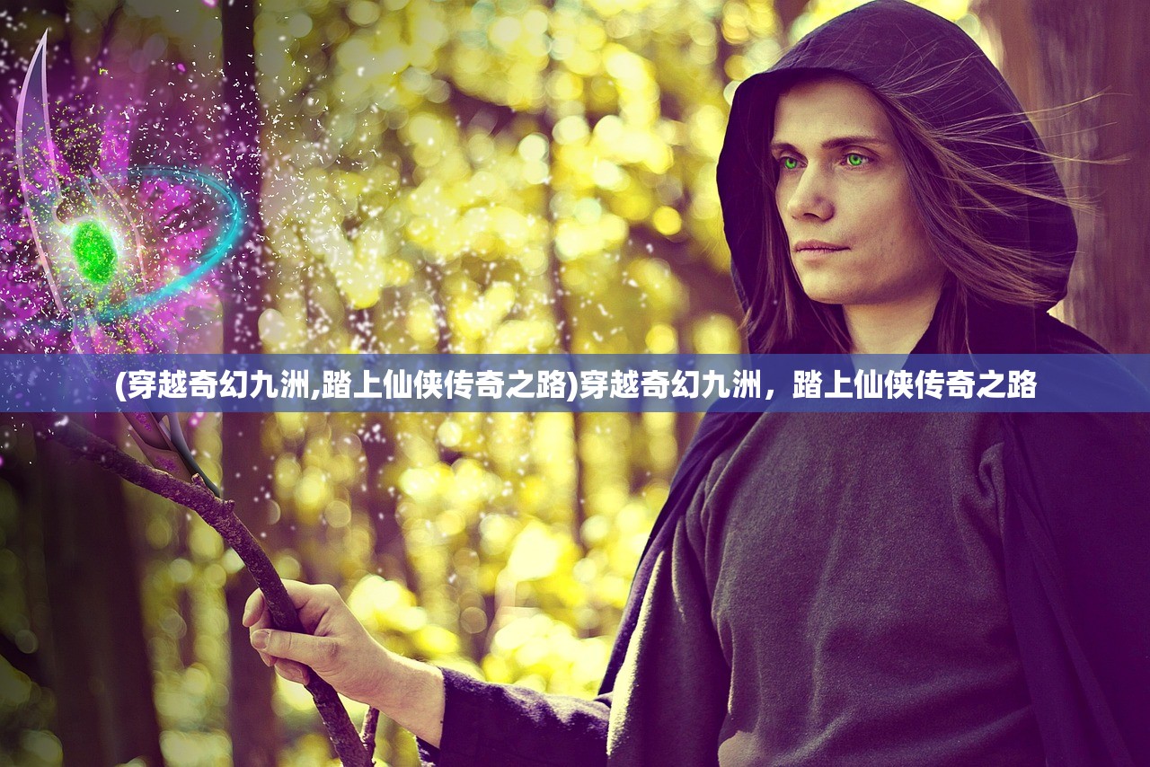 (穿越奇幻九洲,踏上仙侠传奇之路)穿越奇幻九洲，踏上仙侠传奇之路
