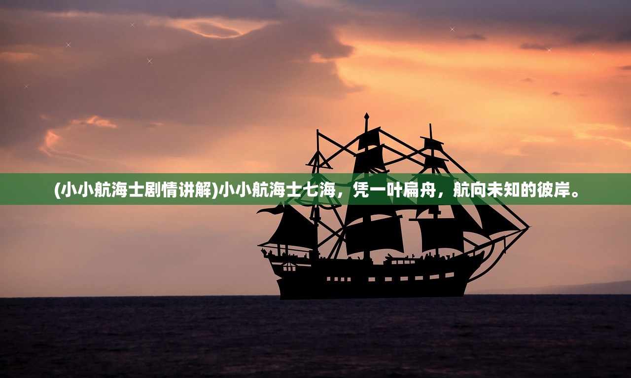 (小小航海士剧情讲解)小小航海士七海，凭一叶扁舟，航向未知的彼岸。