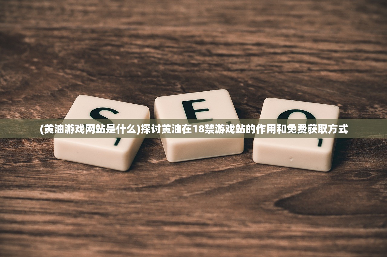 (黄油游戏网站是什么)探讨黄油在18禁游戏站的作用和免费获取方式