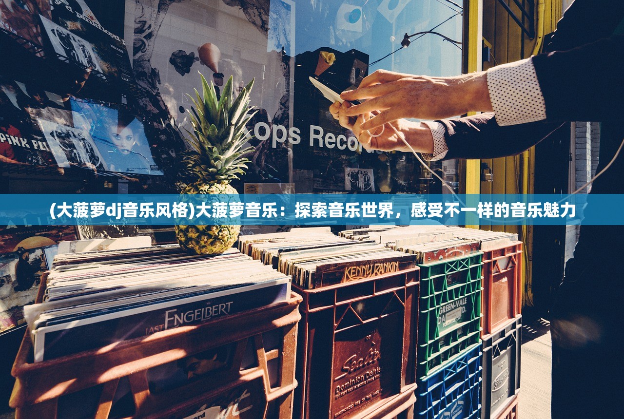 (大菠萝dj音乐风格)大菠萝音乐：探索音乐世界，感受不一样的音乐魅力