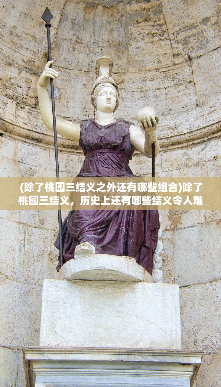 (除了桃园三结义之外还有哪些组合)除了桃园三结义，历史上还有哪些结义令人难忘？