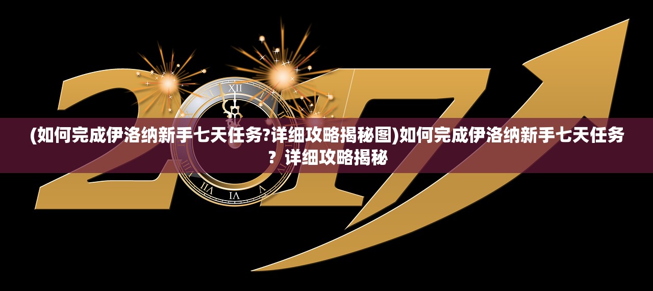 (如何完成伊洛纳新手七天任务?详细攻略揭秘图)如何完成伊洛纳新手七天任务？详细攻略揭秘