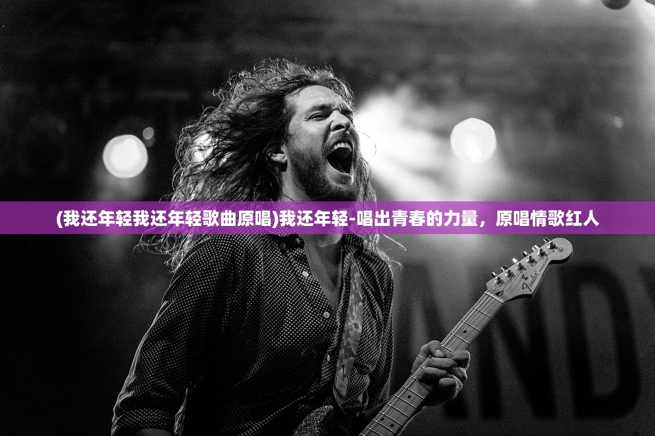 (我还年轻我还年轻歌曲原唱)我还年轻-唱出青春的力量，原唱情歌红人